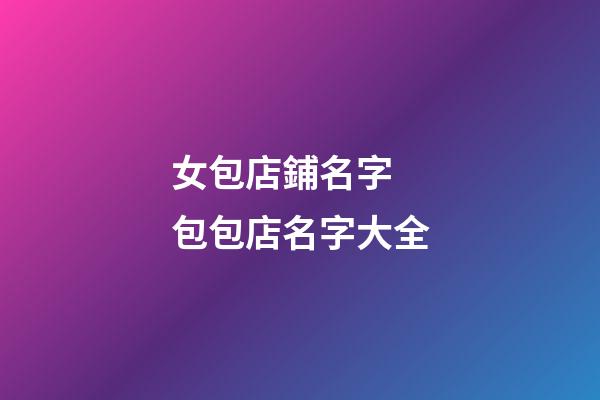 女包店鋪名字 包包店名字大全-第1張-店鋪起名-玄機派